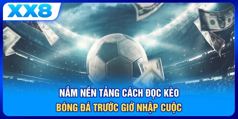 Nắm nền tảng cách đọc kèo bóng đá trước giờ nhập cuộc